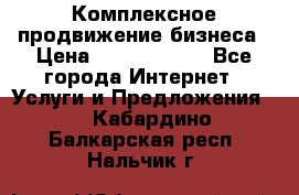 Комплексное продвижение бизнеса › Цена ­ 5000-10000 - Все города Интернет » Услуги и Предложения   . Кабардино-Балкарская респ.,Нальчик г.